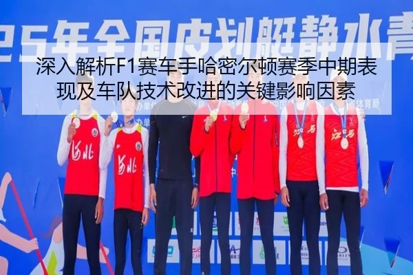 深入解析F1赛车手哈密尔顿赛季中期表现及车队技术改进的关键影响因素 | BWINASIA